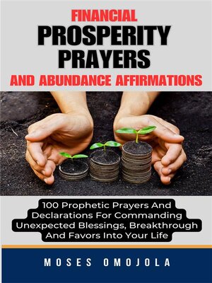 cover image of Financial Prosperity Prayers and Abundance Affirmations--100 Prophetic Prayers and Declarations For Commanding Unexpected Blessings, Breakthrough and Favors Into Your Life